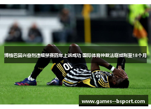 博格巴因兴奋剂违规禁赛四年上诉成功 国际体育仲裁法庭减刑至18个月 博格巴因兴奋剂违规禁赛四年上诉成功 国际体育仲裁法庭减刑至18个月