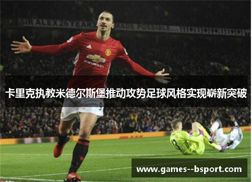 卡里克执教米德尔斯堡推动攻势足球风格实现崭新突破 卡里克执教米德尔斯堡推动攻势足球风格实现崭新突破