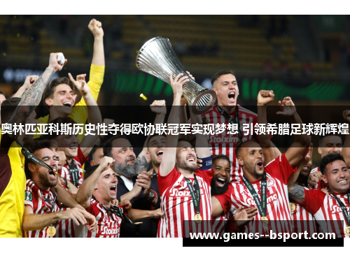 奥林匹亚科斯历史性夺得欧协联冠军实现梦想 引领希腊足球新辉煌 奥林匹亚科斯历史性夺得欧协联冠军实现梦想 引领希腊足球新辉煌