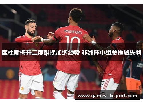 库杜斯梅开二度难挽加纳颓势 非洲杯小组赛遭遇失利 库杜斯梅开二度难挽加纳颓势 非洲杯小组赛遭遇失利