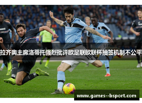 拉齐奥主席洛蒂托强烈批评欧足联欧联杯抽签机制不公平