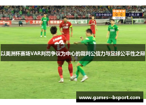 以美洲杯赛场VAR判罚争议为中心的裁判公信力与足球公平性之辩 以美洲杯赛场VAR判罚争议为中心的裁判公信力与足球公平性之辩