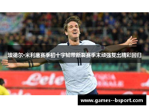 埃德尔·米利唐赛季初十字韧带断裂赛季末顽强复出精彩回归