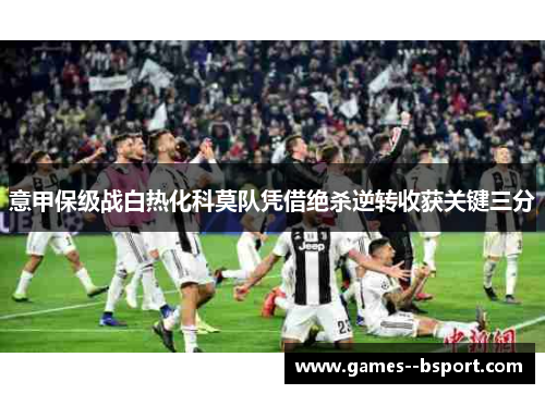 意甲保级战白热化科莫队凭借绝杀逆转收获关键三分