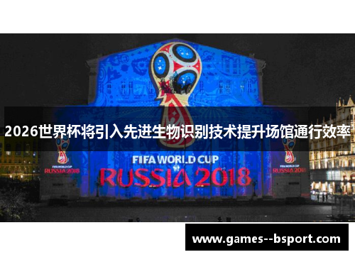 2026世界杯将引入先进生物识别技术提升场馆通行效率 2026世界杯将引入先进生物识别技术提升场馆通行效率