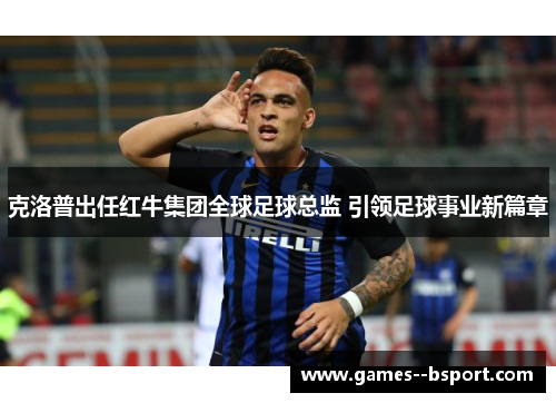 克洛普出任红牛集团全球足球总监 引领足球事业新篇章 克洛普出任红牛集团全球足球总监 引领足球事业新篇章