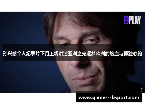 孙兴慜个人纪录片下月上线讲述亚洲之光逐梦欧洲的热血与孤独心路 孙兴慜个人纪录片下月上线讲述亚洲之光逐梦欧洲的热血与孤独心路