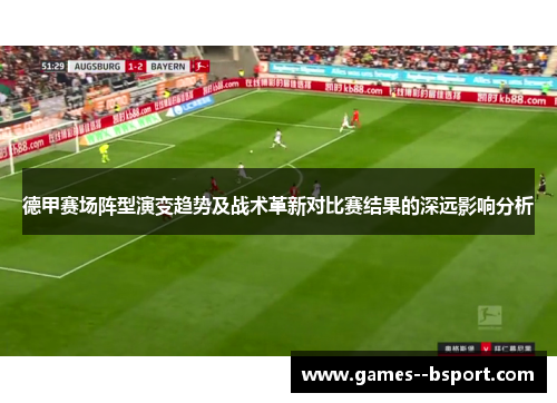 德甲赛场阵型演变趋势及战术革新对比赛结果的深远影响分析