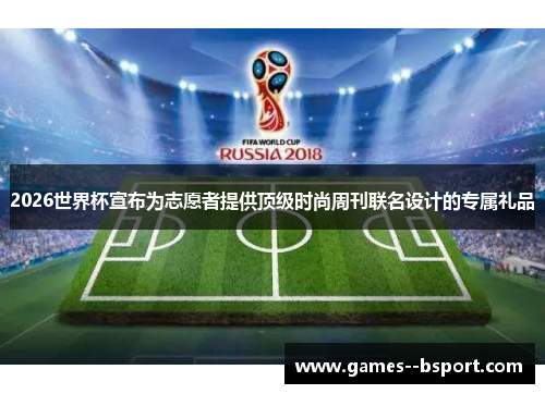 2026世界杯宣布为志愿者提供顶级时尚周刊联名设计的专属礼品
