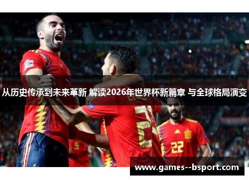 从历史传承到未来革新 解读2026年世界杯新篇章 与全球格局演变