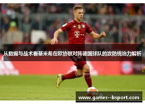 从数据与战术看基米希在欧协联对阵德国球队的攻防统治力解析 从数据与战术看基米希在欧协联对阵德国球队的攻防统治力解析