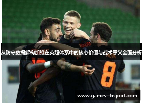 从防守数据解构加维在英超体系中的核心价值与战术意义全面分析