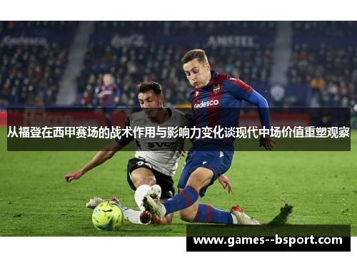 从福登在西甲赛场的战术作用与影响力变化谈现代中场价值重塑观察 从福登在西甲赛场的战术作用与影响力变化谈现代中场价值重塑观察